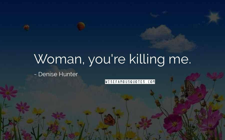 Denise Hunter Quotes: Woman, you're killing me.