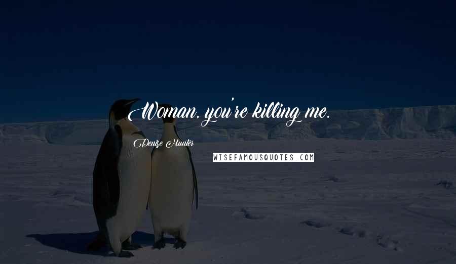 Denise Hunter Quotes: Woman, you're killing me.