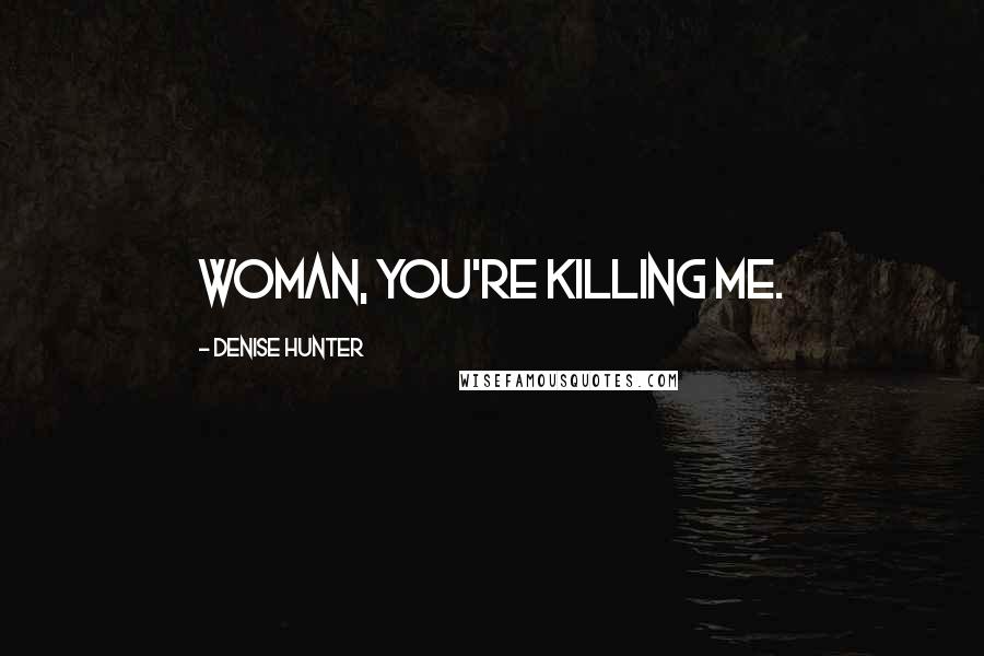 Denise Hunter Quotes: Woman, you're killing me.