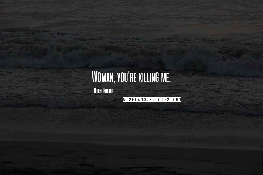 Denise Hunter Quotes: Woman, you're killing me.