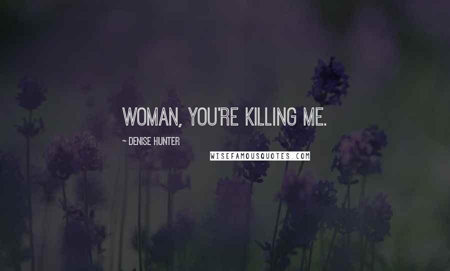 Denise Hunter Quotes: Woman, you're killing me.