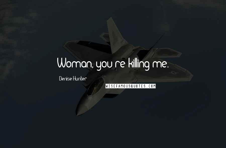 Denise Hunter Quotes: Woman, you're killing me.