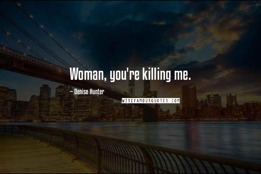 Denise Hunter Quotes: Woman, you're killing me.