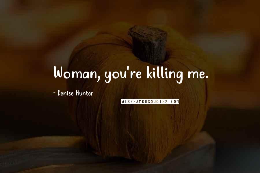 Denise Hunter Quotes: Woman, you're killing me.