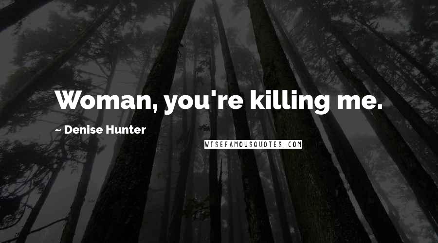 Denise Hunter Quotes: Woman, you're killing me.