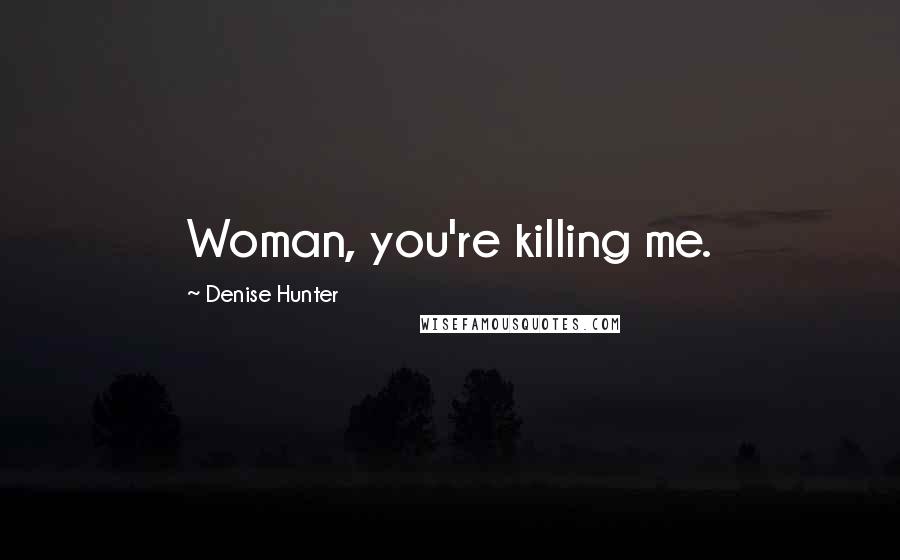 Denise Hunter Quotes: Woman, you're killing me.