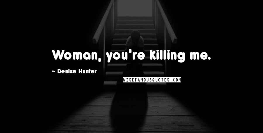Denise Hunter Quotes: Woman, you're killing me.