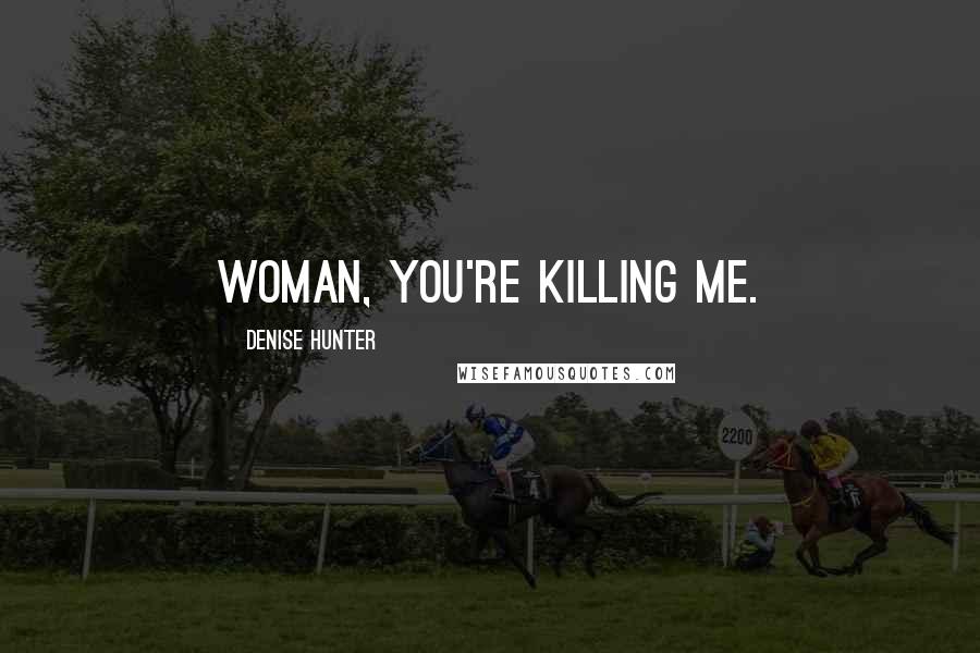 Denise Hunter Quotes: Woman, you're killing me.