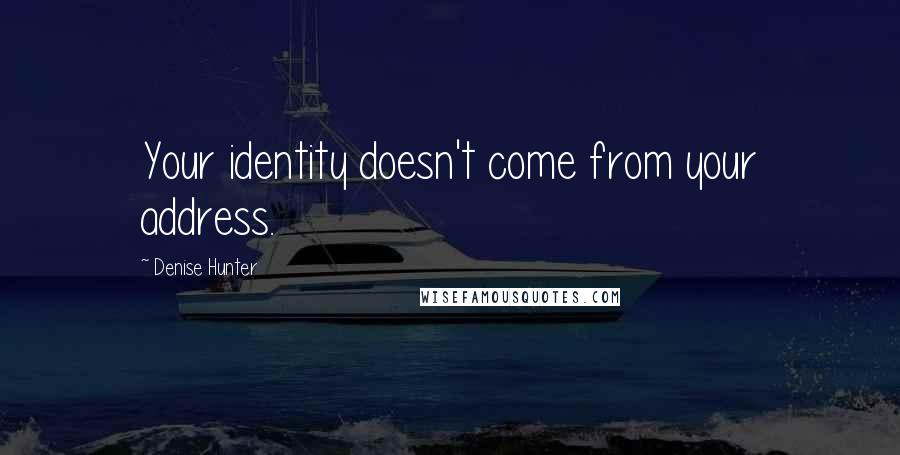 Denise Hunter Quotes: Your identity doesn't come from your address.