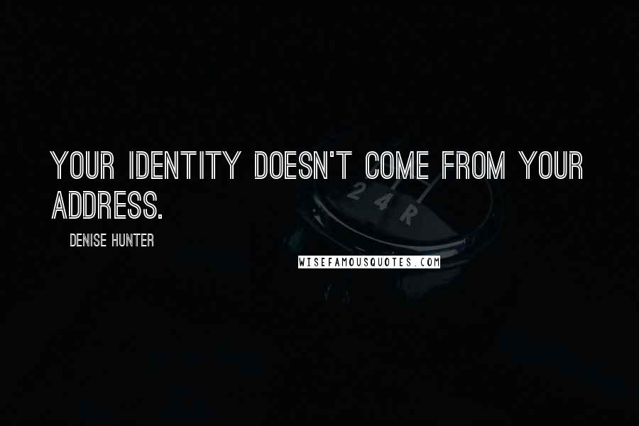 Denise Hunter Quotes: Your identity doesn't come from your address.