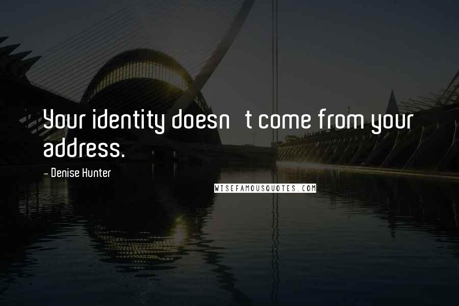 Denise Hunter Quotes: Your identity doesn't come from your address.