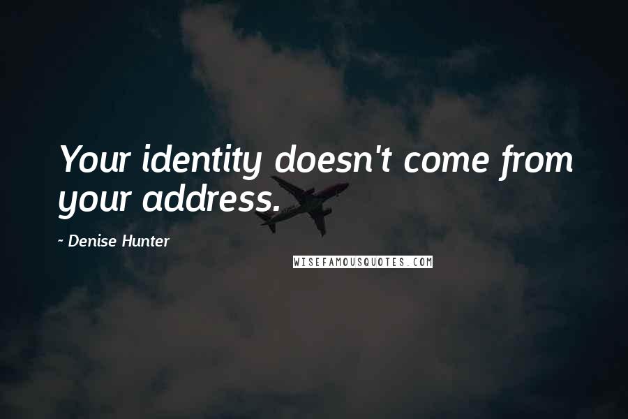 Denise Hunter Quotes: Your identity doesn't come from your address.