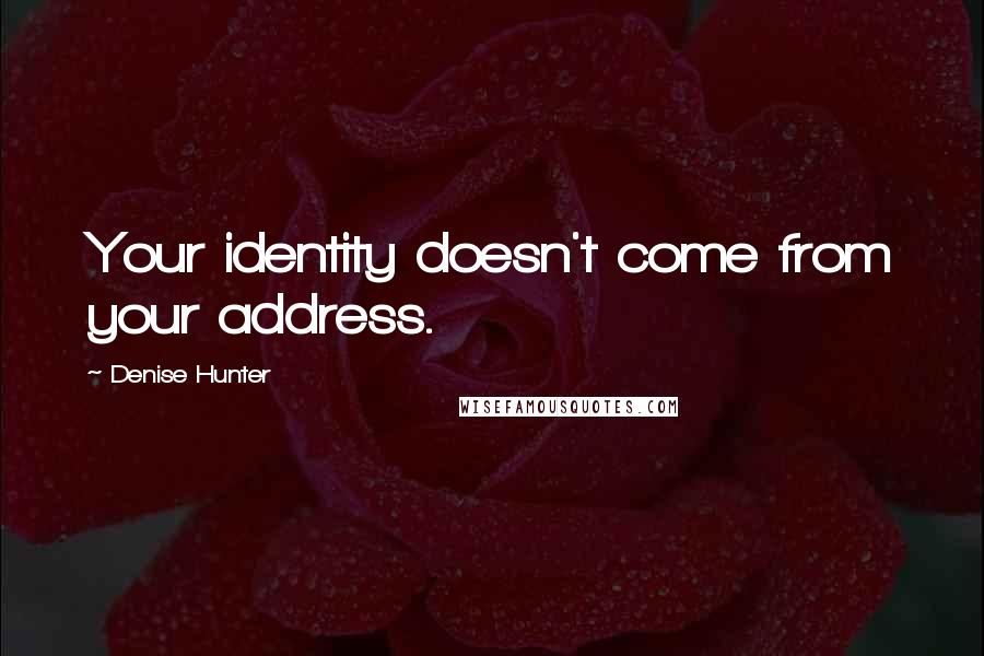 Denise Hunter Quotes: Your identity doesn't come from your address.