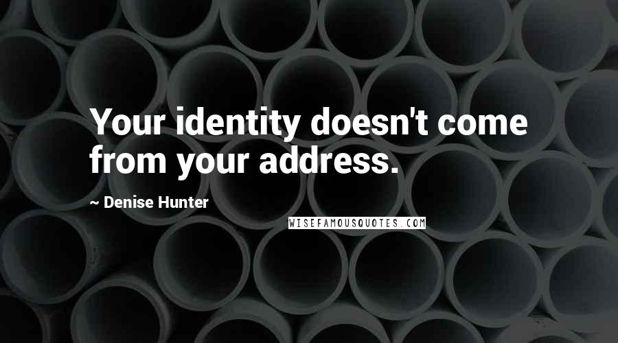 Denise Hunter Quotes: Your identity doesn't come from your address.