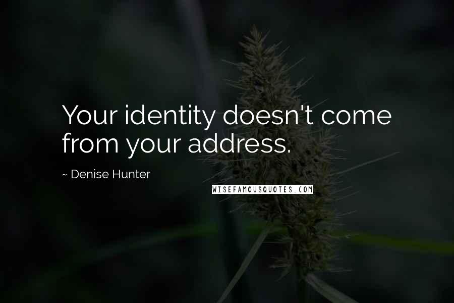 Denise Hunter Quotes: Your identity doesn't come from your address.