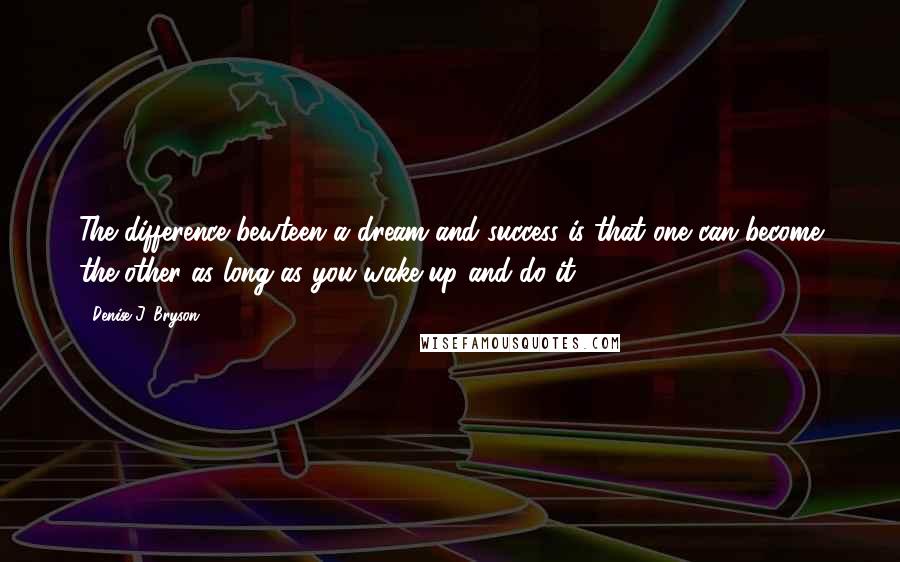 Denise J. Bryson Quotes: The difference bewteen a dream and success is that one can become the other as long as you wake up and do it.