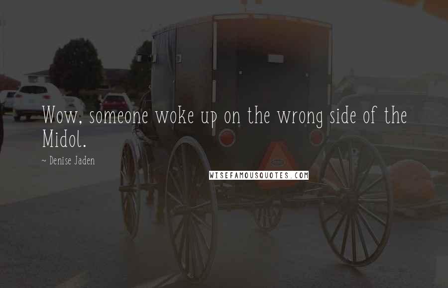 Denise Jaden Quotes: Wow, someone woke up on the wrong side of the Midol.