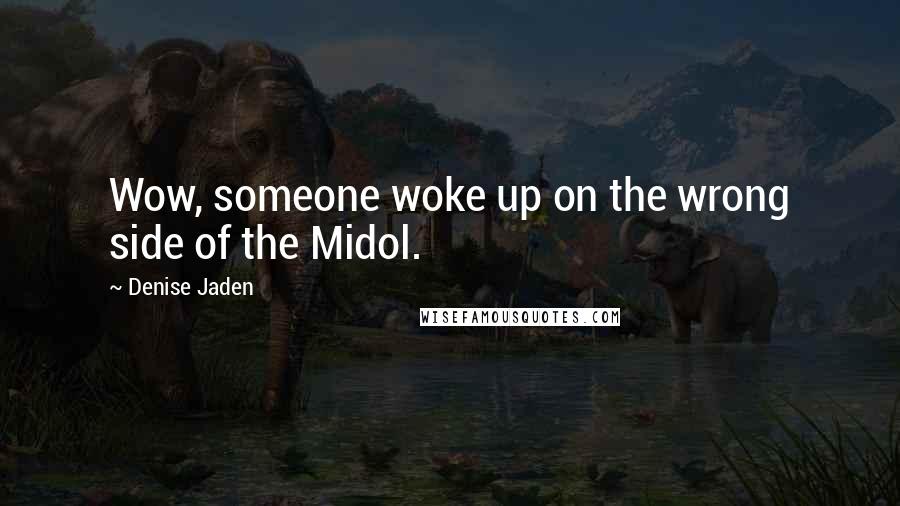 Denise Jaden Quotes: Wow, someone woke up on the wrong side of the Midol.