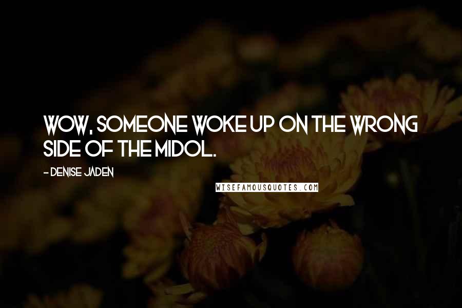 Denise Jaden Quotes: Wow, someone woke up on the wrong side of the Midol.