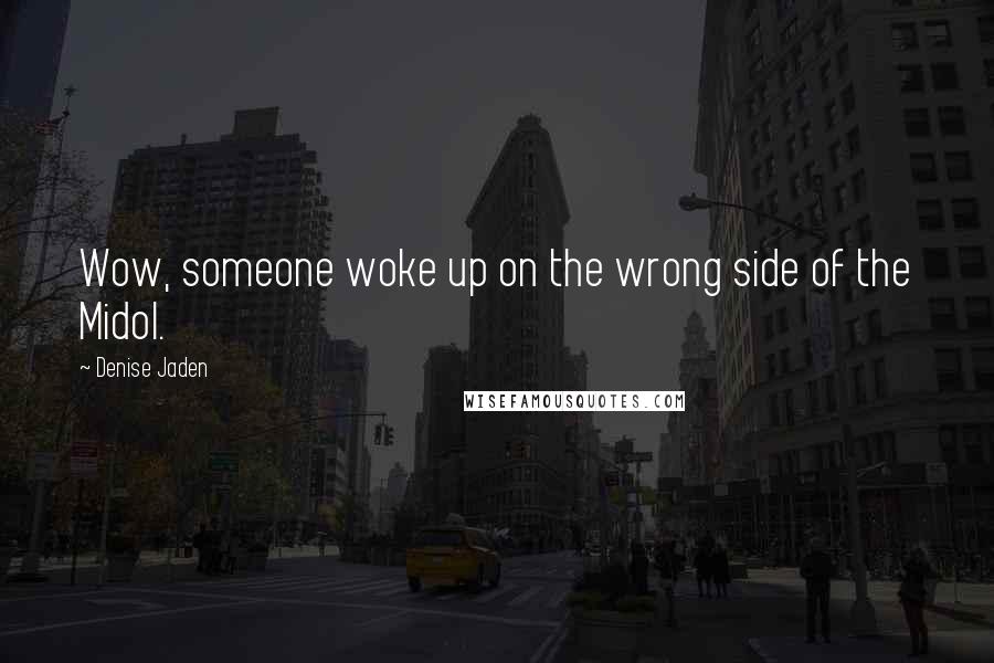 Denise Jaden Quotes: Wow, someone woke up on the wrong side of the Midol.