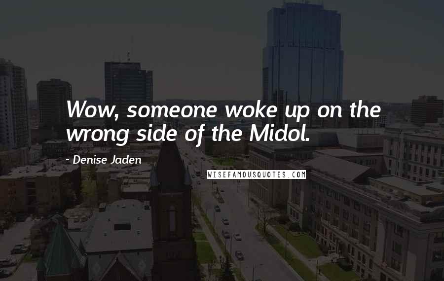 Denise Jaden Quotes: Wow, someone woke up on the wrong side of the Midol.