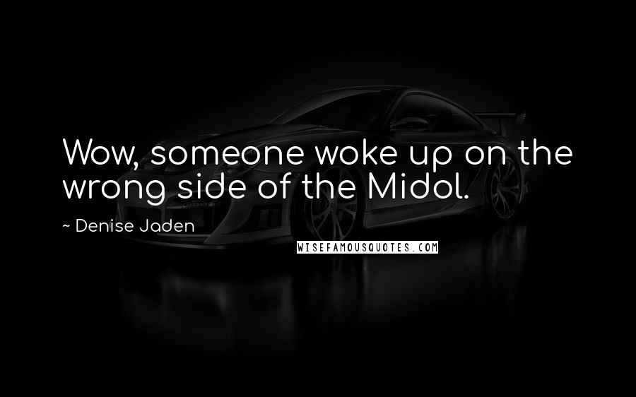 Denise Jaden Quotes: Wow, someone woke up on the wrong side of the Midol.