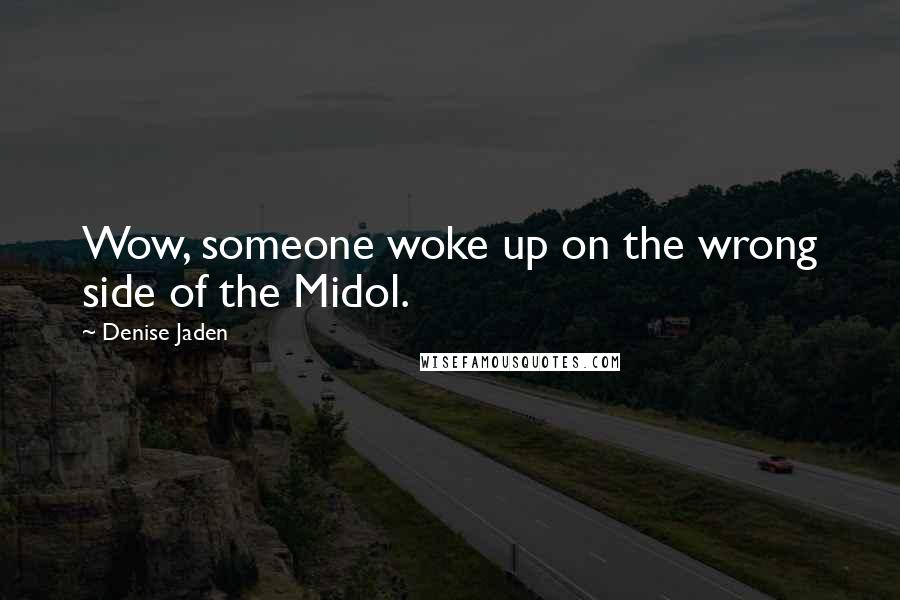 Denise Jaden Quotes: Wow, someone woke up on the wrong side of the Midol.