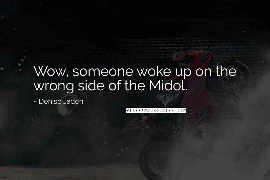 Denise Jaden Quotes: Wow, someone woke up on the wrong side of the Midol.
