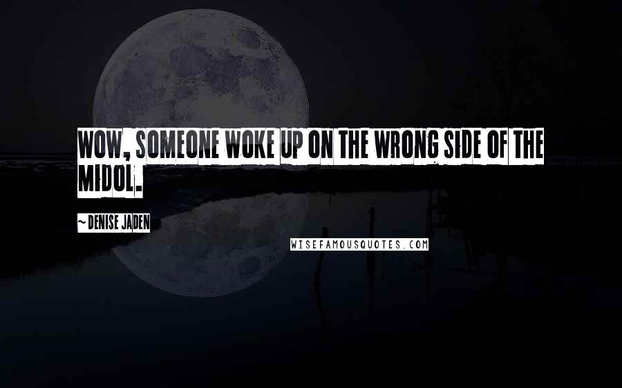 Denise Jaden Quotes: Wow, someone woke up on the wrong side of the Midol.