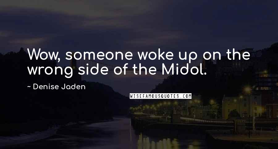 Denise Jaden Quotes: Wow, someone woke up on the wrong side of the Midol.