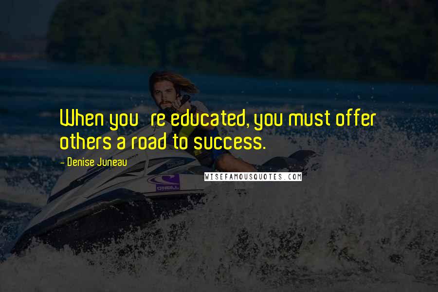 Denise Juneau Quotes: When you're educated, you must offer others a road to success.