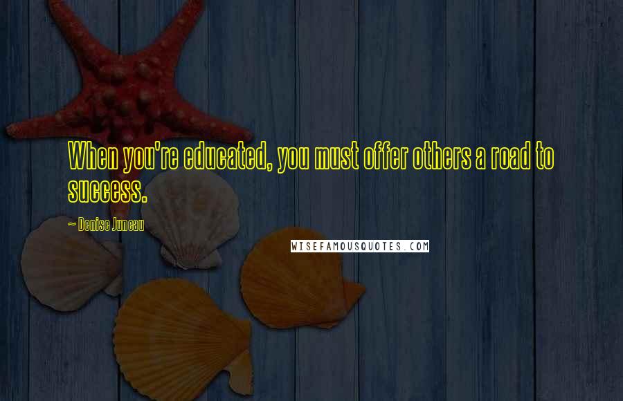Denise Juneau Quotes: When you're educated, you must offer others a road to success.
