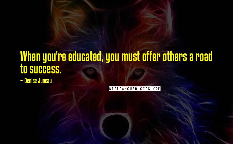 Denise Juneau Quotes: When you're educated, you must offer others a road to success.
