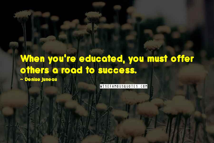 Denise Juneau Quotes: When you're educated, you must offer others a road to success.