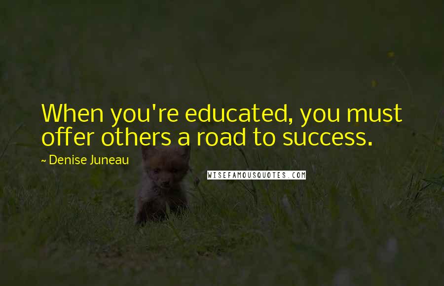 Denise Juneau Quotes: When you're educated, you must offer others a road to success.