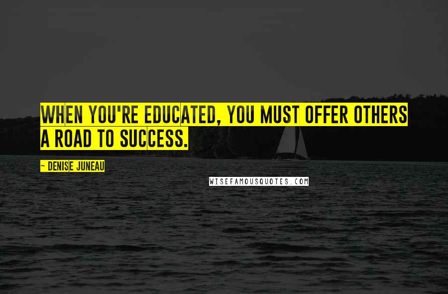 Denise Juneau Quotes: When you're educated, you must offer others a road to success.