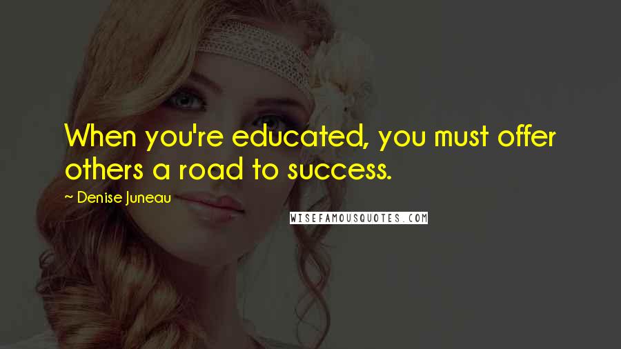 Denise Juneau Quotes: When you're educated, you must offer others a road to success.