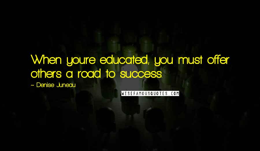 Denise Juneau Quotes: When you're educated, you must offer others a road to success.