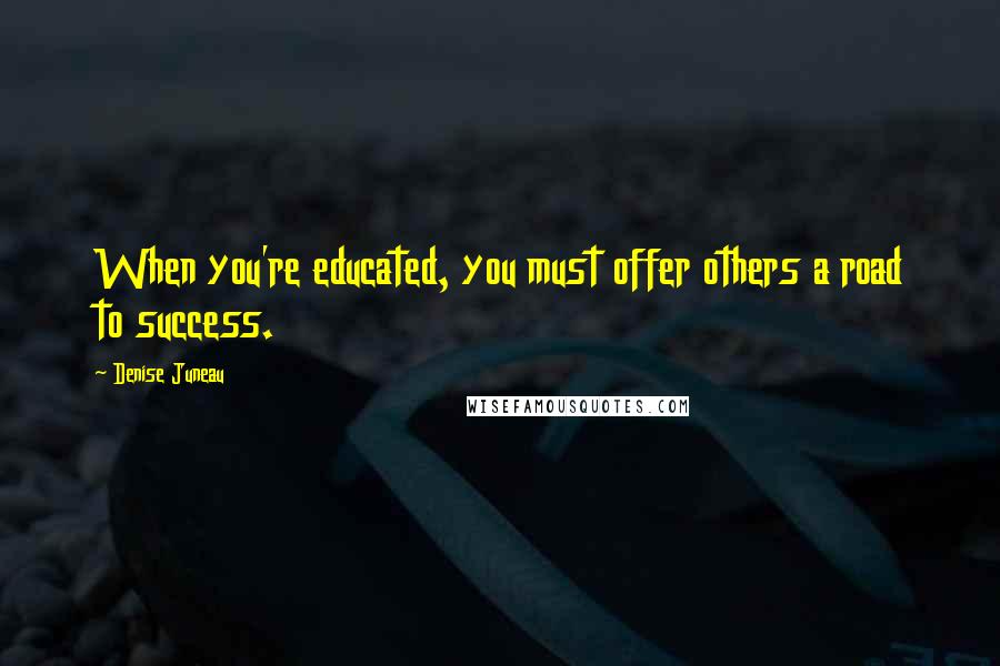 Denise Juneau Quotes: When you're educated, you must offer others a road to success.