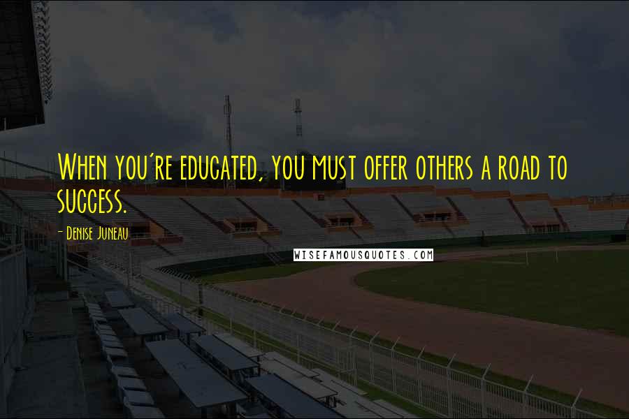 Denise Juneau Quotes: When you're educated, you must offer others a road to success.