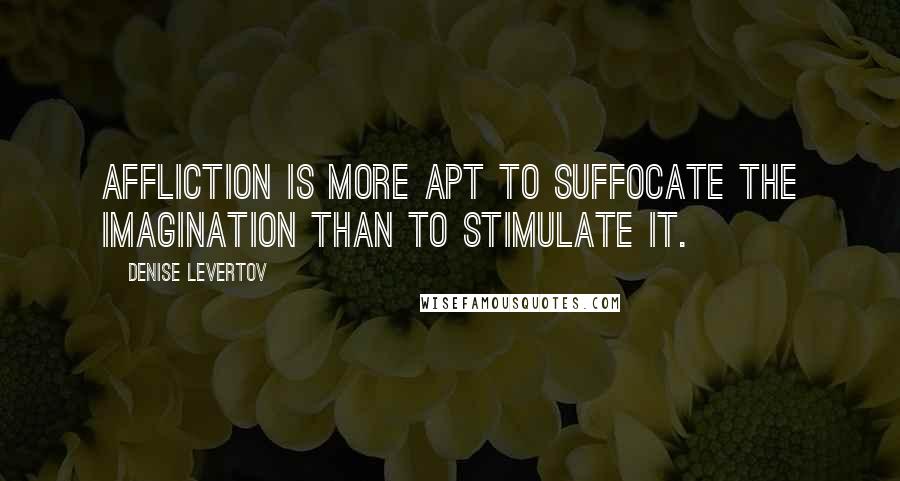 Denise Levertov Quotes: Affliction is more apt to suffocate the imagination than to stimulate it.