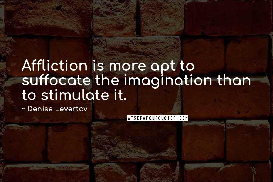 Denise Levertov Quotes: Affliction is more apt to suffocate the imagination than to stimulate it.