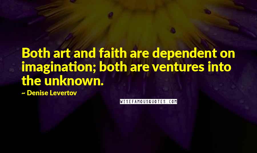 Denise Levertov Quotes: Both art and faith are dependent on imagination; both are ventures into the unknown.