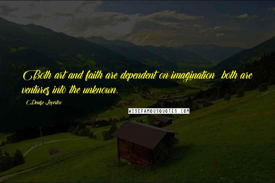 Denise Levertov Quotes: Both art and faith are dependent on imagination; both are ventures into the unknown.