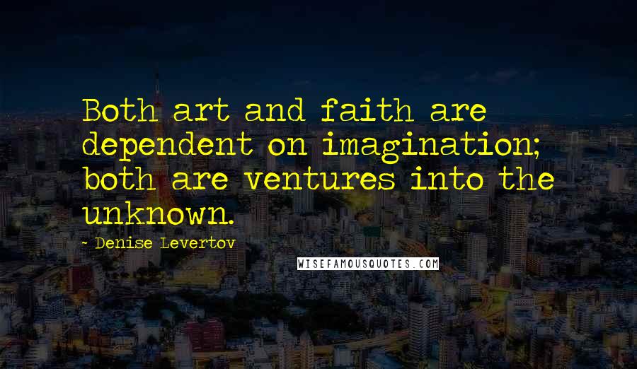 Denise Levertov Quotes: Both art and faith are dependent on imagination; both are ventures into the unknown.