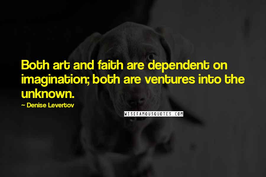 Denise Levertov Quotes: Both art and faith are dependent on imagination; both are ventures into the unknown.