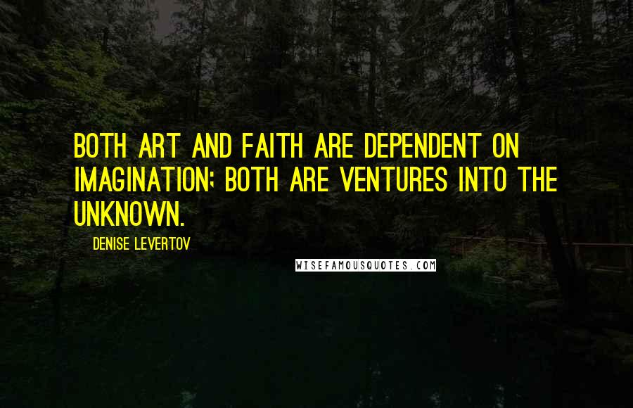 Denise Levertov Quotes: Both art and faith are dependent on imagination; both are ventures into the unknown.