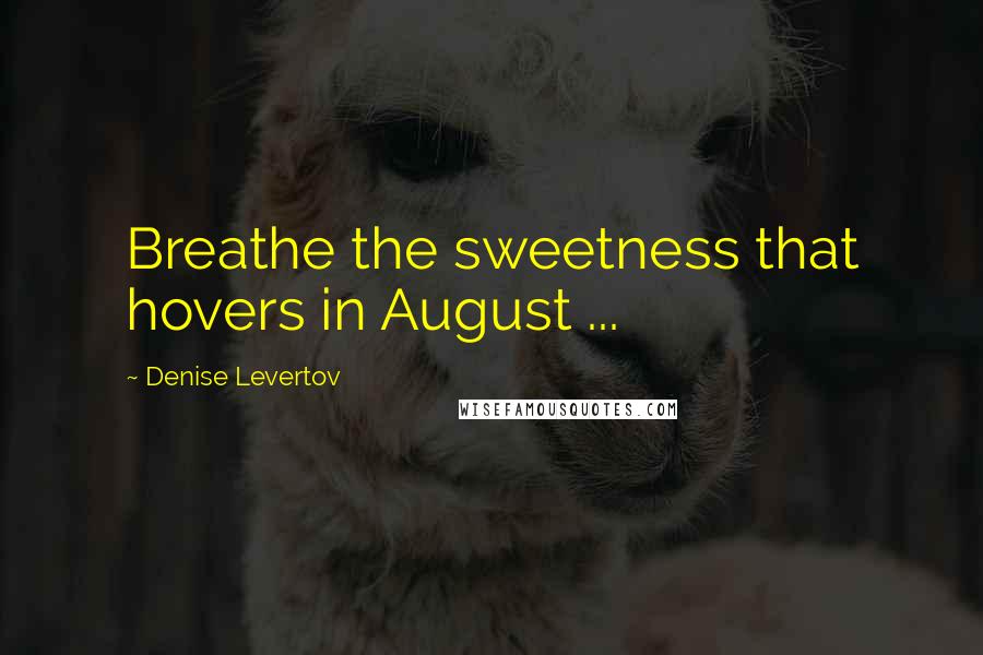 Denise Levertov Quotes: Breathe the sweetness that hovers in August ...