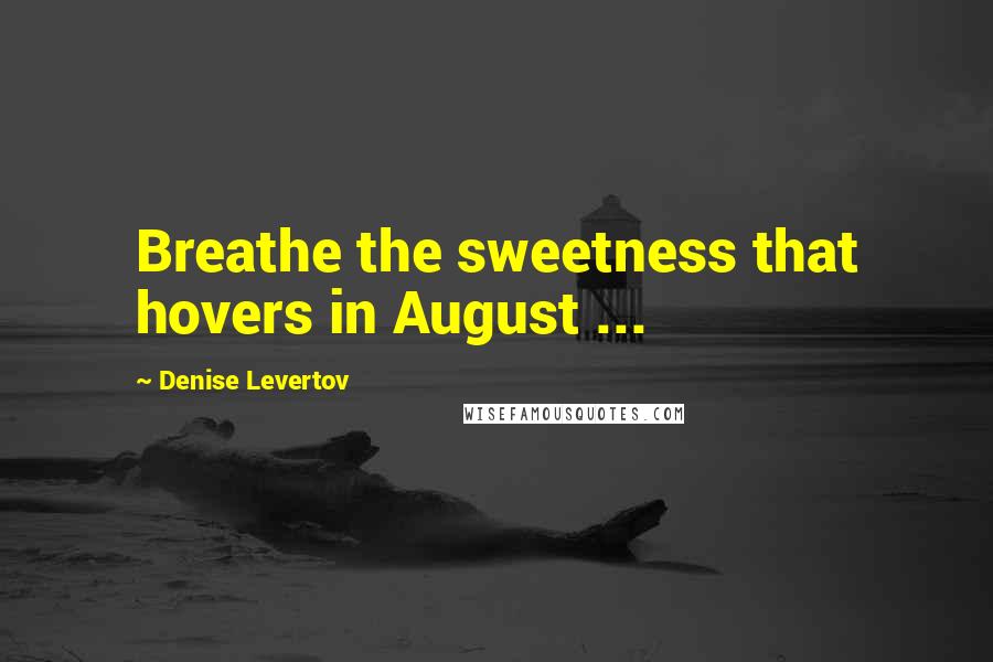 Denise Levertov Quotes: Breathe the sweetness that hovers in August ...