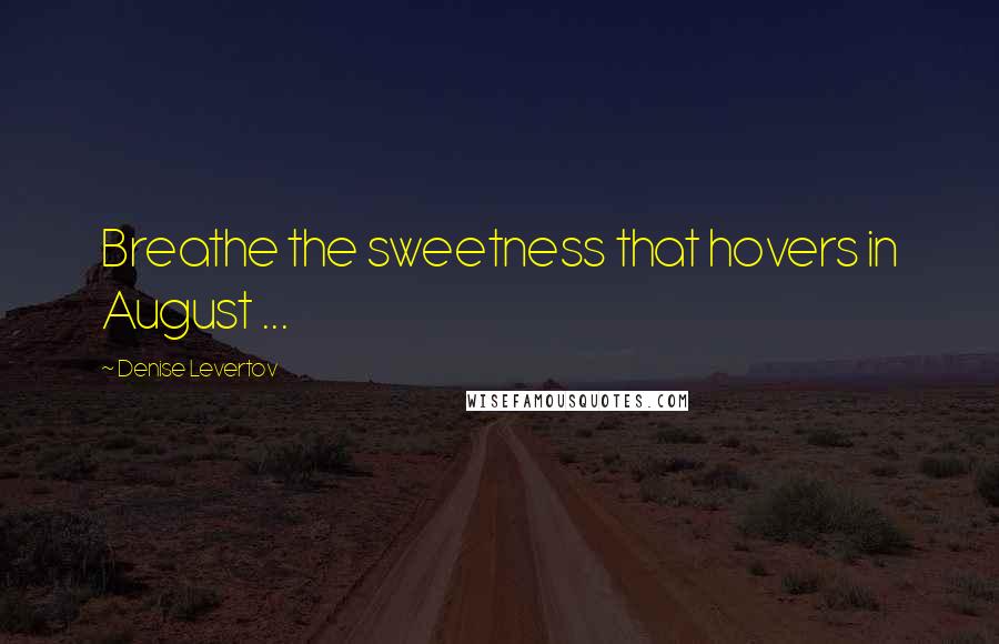 Denise Levertov Quotes: Breathe the sweetness that hovers in August ...